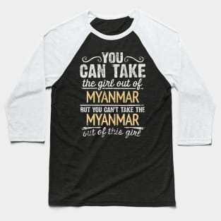 You Can Take The Girl Out Of Myanmar But You Cant Take The Myanmar Out Of The Girl Design - Gift for Burmese With Myanmar Roots Baseball T-Shirt